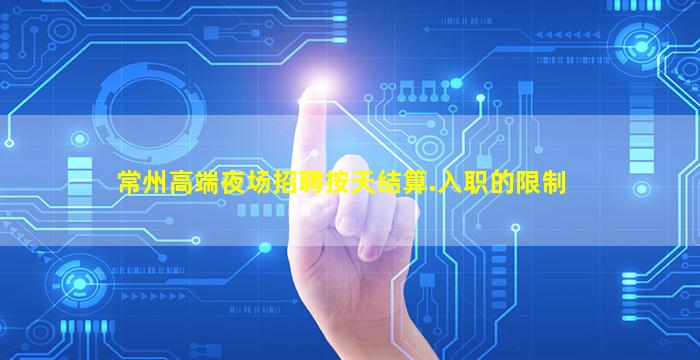 常州高端夜场招聘按天结算.入职的限制